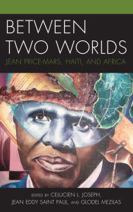 Title: Between Two Worlds: Jean Price-Mars, Haiti, and Africa, Author: Celucien L. Joseph