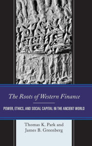 Title: The Roots of Western Finance: Power, Ethics, and Social Capital in the Ancient World, Author: Thomas K. Park