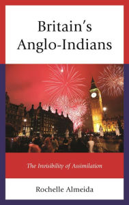 Title: Britain's Anglo-Indians: The Invisibility of Assimilation, Author: Rochelle Almeida New York University