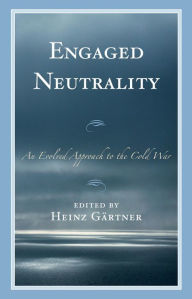 Title: Engaged Neutrality: An Evolved Approach to the Cold War, Author: Heinz Gärtner