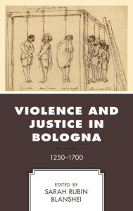 Title: Violence and Justice in Bologna: 1250-1700, Author: Sarah Rubin Blanshei