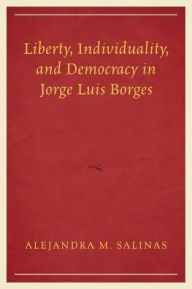 Title: Liberty, Individuality, and Democracy in Jorge Luis Borges, Author: Alejandra  M. Salinas