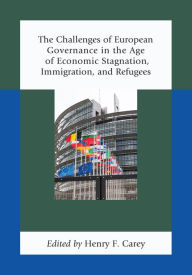 Title: The Challenges of European Governance in the Age of Economic Stagnation, Immigration, and Refugees, Author: Henry F. Carey