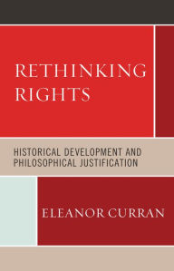 Title: Rethinking Rights: Historical Development and Philosophical Justification, Author: Eleanor Curran