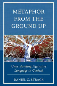 Title: Metaphor from the Ground Up: Understanding Figurative Language in Context, Author: Daniel C. Strack