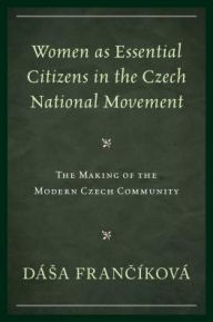 Title: Women as Essential Citizens in the Czech National Movement: The Making of the Modern Czech Community, Author: Dása Francíková