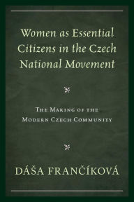 Title: Women as Essential Citizens in the Czech National Movement: The Making of the Modern Czech Community, Author: Dása Francíková