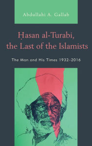 Title: Hasan al-Turabi, the Last of the Islamists: The Man and His Times 1932-2016, Author: Abdullahi A. Gallab Arizona State University