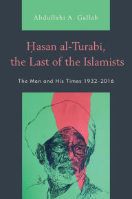 Title: Hasan al-Turabi, the Last of the Islamists: The Man and His Times 1932-2016, Author: Abdullahi A. Gallab Arizona State University