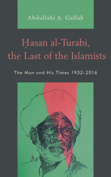 Hasan al-Turabi, the Last of the Islamists: The Man and His Times 1932-2016