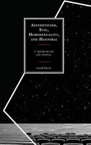 Title: Aestheticism, Evil, Homosexuality, and Hannibal: If Oscar Wilde Ate People, Author: Geoff Klock