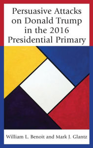 Title: Persuasive Attacks on Donald Trump in the 2016 Presidential Primary, Author: William  L. Benoit University of Alabama