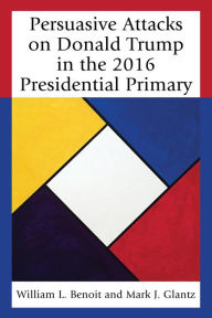 Title: Persuasive Attacks on Donald Trump in the 2016 Presidential Primary, Author: William  L. Benoit University of Alabama