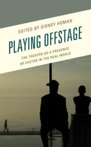 Title: Playing Offstage: The Theater as a Presence or Factor in the Real World, Author: Sidney Homan