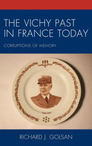 Title: The Vichy Past in France Today: Corruptions of Memory, Author: Richard J. Golsan