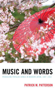 Title: Music and Words: Producing Popular Songs in Modern Japan, 1887-1952, Author: Patrick M. Patterson