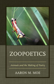 Title: Zoopoetics: Animals and the Making of Poetry, Author: Aaron M. Moe author of Zoopoetics: Ani
