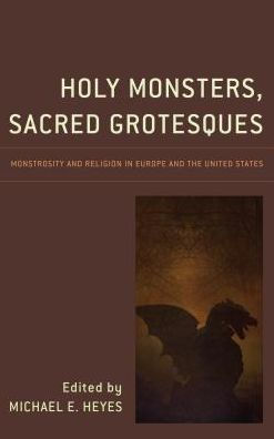 Holy Monsters, Sacred Grotesques: Monstrosity and Religion Europe the United States