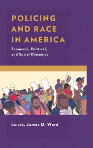 Title: Policing and Race in America: Economic, Political, and Social Dynamics, Author: James D. Ward