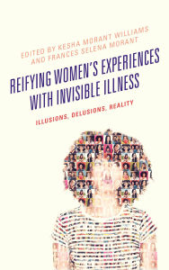 Title: Reifying Women's Experiences with Invisible Illness: Illusions, Delusions, Reality, Author: Steven James Adams