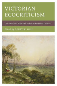 Title: Victorian Ecocriticism: The Politics of Place and Early Environmental Justice, Author: Dewey W. Hall