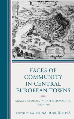 Faces of Community Central European Towns: Images, Symbols, and Performances, 1400-1700