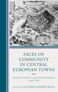 Title: Faces of Community in Central European Towns: Images, Symbols, and Performances, 1400-1700, Author: Katerina Hornícková