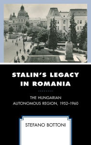 Title: Stalin's Legacy in Romania: The Hungarian Autonomous Region, 1952-1960, Author: Stefano Bottoni University of Florence