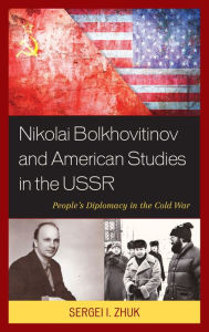 Title: Nikolai Bolkhovitinov and American Studies in the USSR: People's Diplomacy in the Cold War, Author: Sergei I. Zhuk