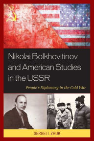 Title: Nikolai Bolkhovitinov and American Studies in the USSR: People's Diplomacy in the Cold War, Author: Sergei I. Zhuk