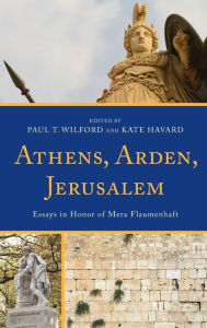 Title: Athens, Arden, Jerusalem: Essays in Honor of Mera Flaumenhaft, Author: Paul T. Wilford