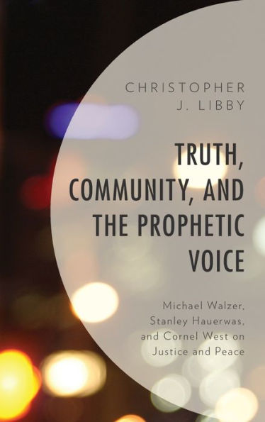 Truth, Community, and the Prophetic Voice: Michael Walzer, Stanley Hauerwas, Cornel West on Justice Peace