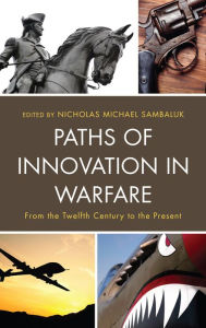 Title: Paths of Innovation in Warfare: From the Twelfth Century to the Present, Author: Nicholas Michael Sambaluk