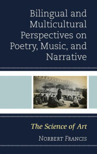 Title: Bilingual and Multicultural Perspectives on Poetry, Music, and Narrative: The Science of Art, Author: Norbert Francis