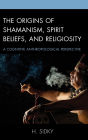 The Origins of Shamanism, Spirit Beliefs, and Religiosity: A Cognitive Anthropological Perspective