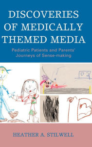 Title: Discoveries of Medically Themed Media: Pediatric Patients and Parents' Journeys of Sense-making, Author: Heather A. Stilwell