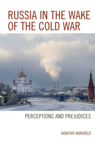 Title: Russia in the Wake of the Cold War: Perceptions and Prejudices, Author: Dorothy Horsfield