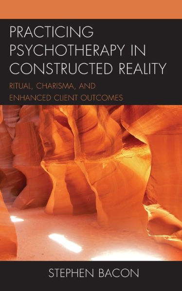 Practicing Psychotherapy Constructed Reality: Ritual, Charisma, and Enhanced Client Outcomes