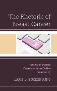 Title: The Rhetoric of Breast Cancer: Patient-to-Patient Discourse in an Online Community, Author: Carie S. Tucker King