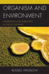 Title: Organism and Environment: Inheritance and Subjectivity in the Life Sciences, Author: Russell Winslow St. John's College