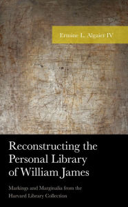 Title: Reconstructing the Personal Library of William James: Markings and Marginalia from the Harvard Library Collection, Author: Ermine L. Algaier IV