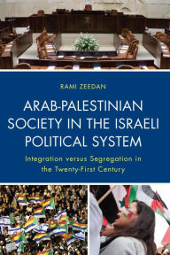 Title: Arab-Palestinian Society in the Israeli Political System: Integration versus Segregation in the Twenty-First Century, Author: Rami Zeedan