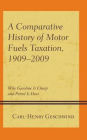 A Comparative History of Motor Fuels Taxation, 1909-2009: Why Gasoline Is Cheap and Petrol Is Dear
