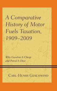 Title: A Comparative History of Motor Fuels Taxation, 1909-2009: Why Gasoline Is Cheap and Petrol Is Dear, Author: Carl-Henry Geschwind