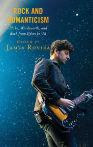 Title: Rock and Romanticism: Blake, Wordsworth, and Rock from Dylan to U2, Author: James Rovira