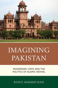 Title: Imagining Pakistan: Modernism, State, and the Politics of Islamic Revival, Author: Rasul Bakhsh Rais