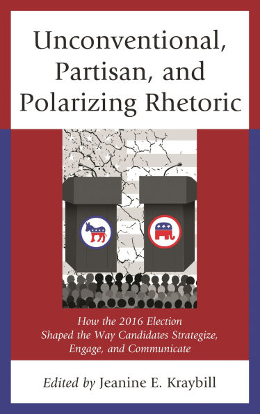 Unconventional, Partisan, and Polarizing Rhetoric: How the 2016 Election Shaped Way Candidates Strategize, Engage, Communicate