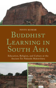 Title: Buddhist Learning in South Asia: Education, Religion, and Culture at the Ancient Sri Nalanda Mahavihara, Author: Pintu Kumar