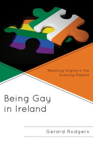 Title: Being Gay in Ireland: Resisting Stigma in the Evolving Present, Author: Gerard Rodgers