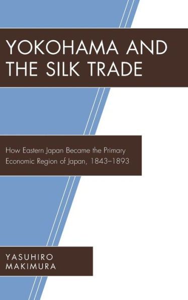 Yokohama and the Silk Trade: How Eastern Japan Became the Primary Economic Region of Japan, 1843-1893